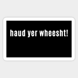 haud yer wheesht - Scottish for Hush or Be quiet! Magnet